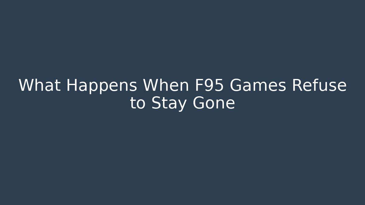 What Happens When F95 Games Refuse to Stay Gone