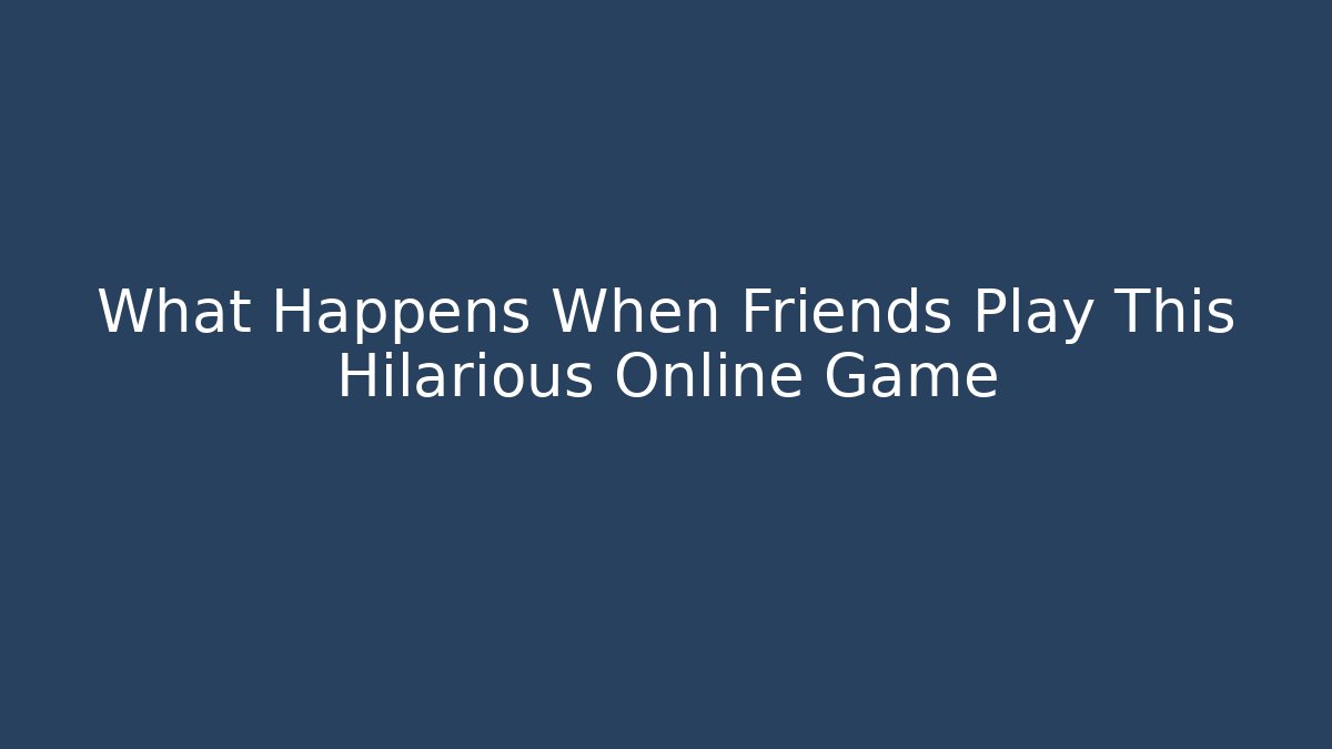 What Happens When Friends Play This Hilarious Online Game