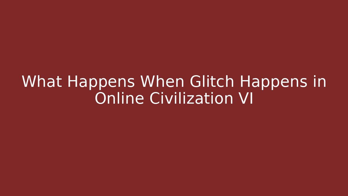 What Happens When Glitch Happens in Online Civilization VI