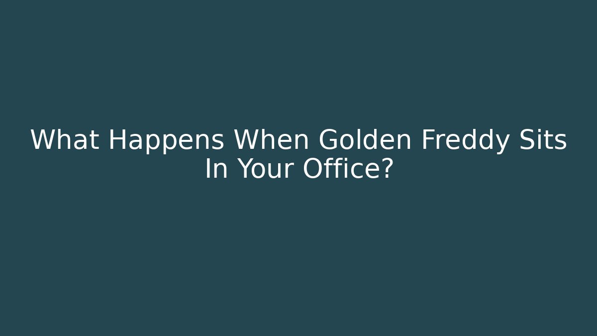 What Happens When Golden Freddy Sits In Your Office?