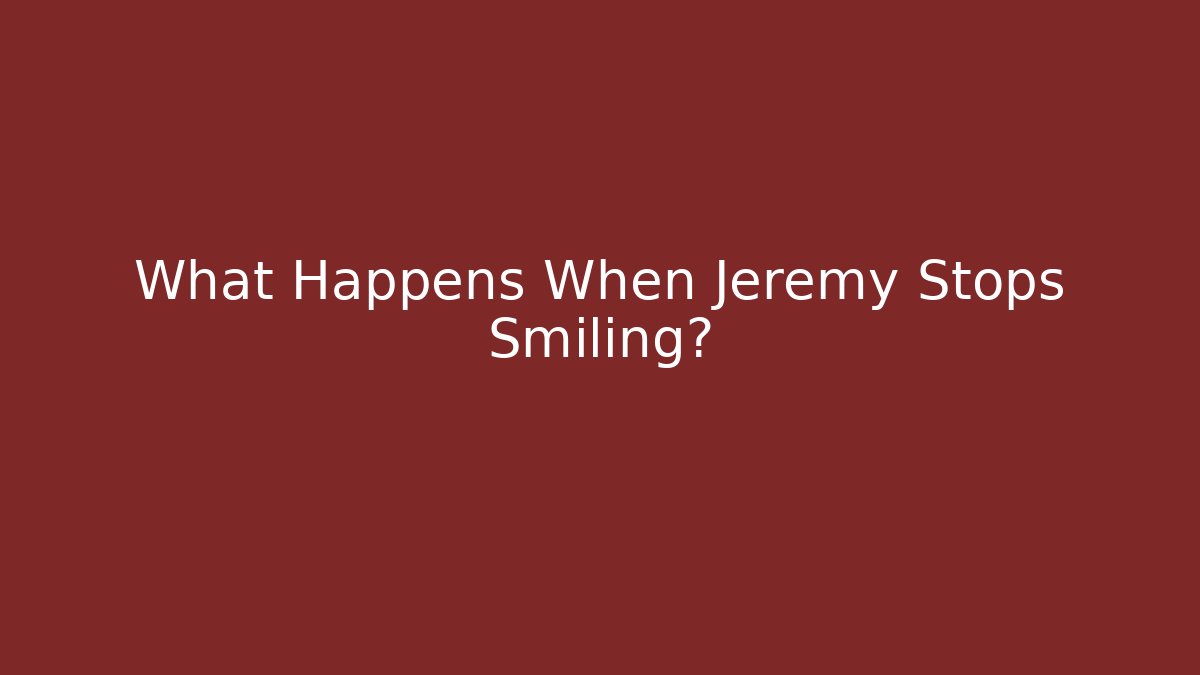 What Happens When Jeremy Stops Smiling? - Método de Aprovação