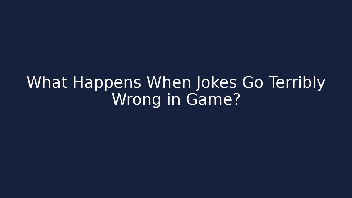What Happens When Jokes Go Terribly Wrong in Game?