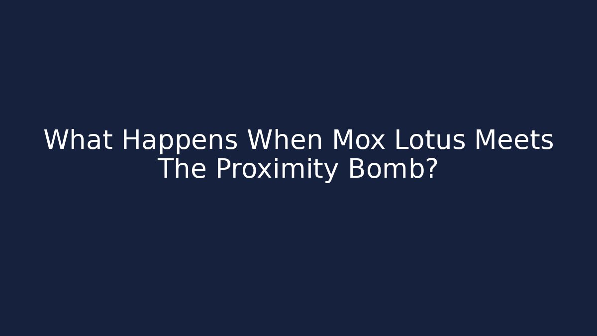 What Happens When Mox Lotus Meets The Proximity Bomb?