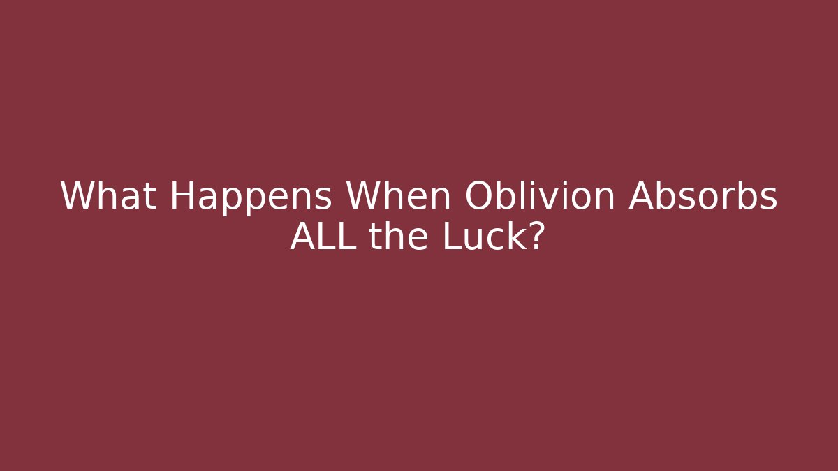 What Happens When Oblivion Absorbs ALL the Luck?