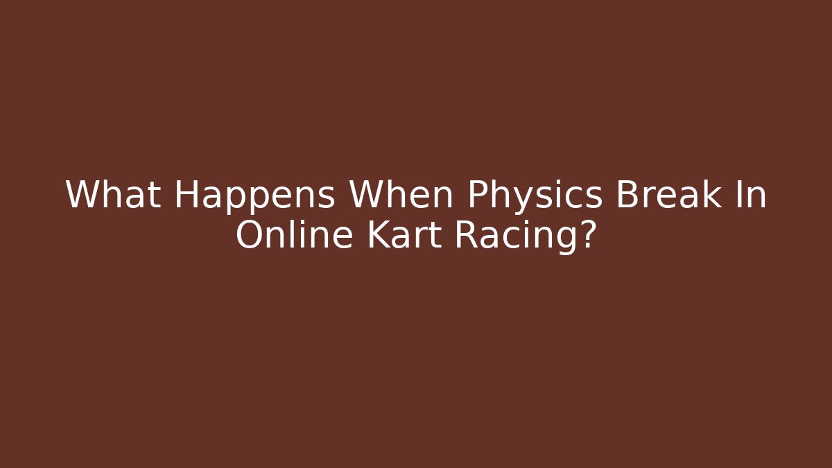 What Happens When Physics Break In Online Kart Racing? - Método de Aprovação