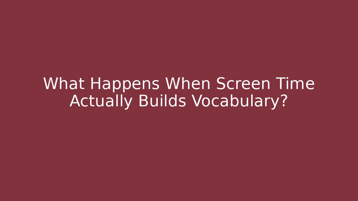 What Happens When Screen Time Actually Builds Vocabulary?