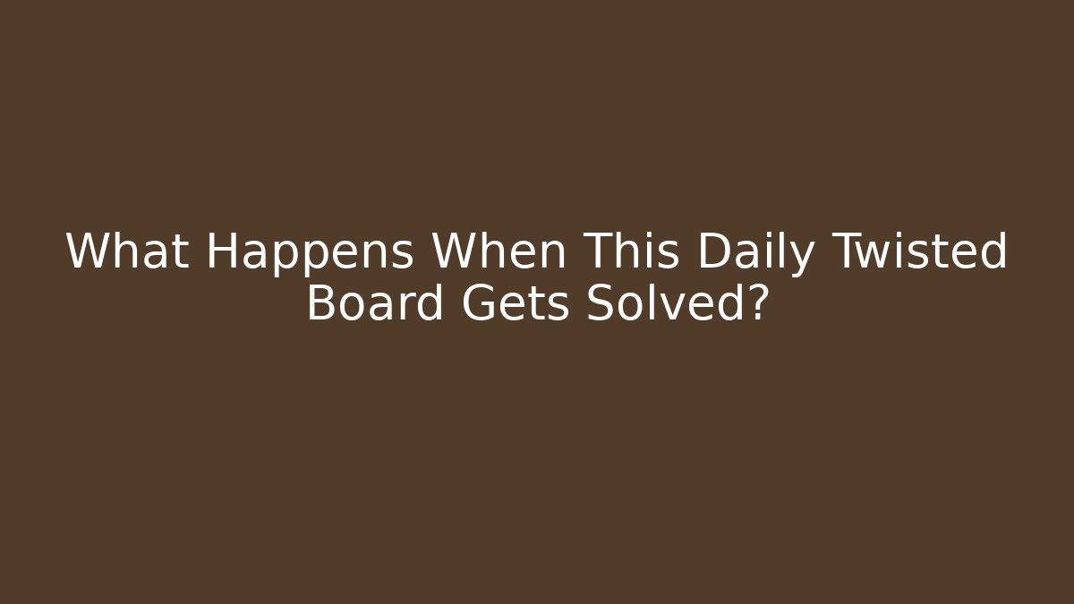 What Happens When This Daily Twisted Board Gets Solved?