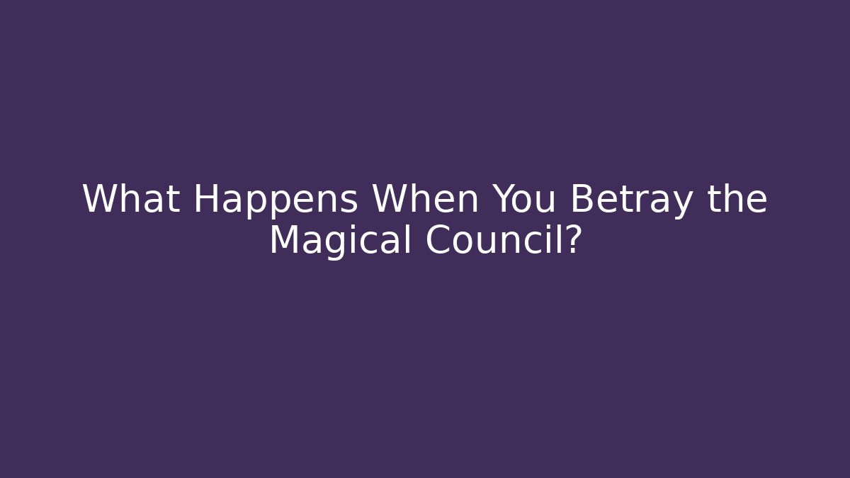 What Happens When You Betray the Magical Council?