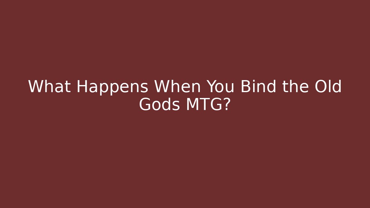 What Happens When You Bind the Old Gods MTG?