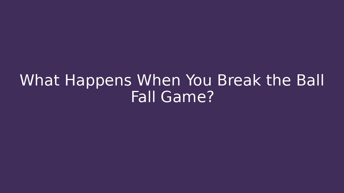 What Happens When You Break the Ball Fall Game? - Método de Aprovação