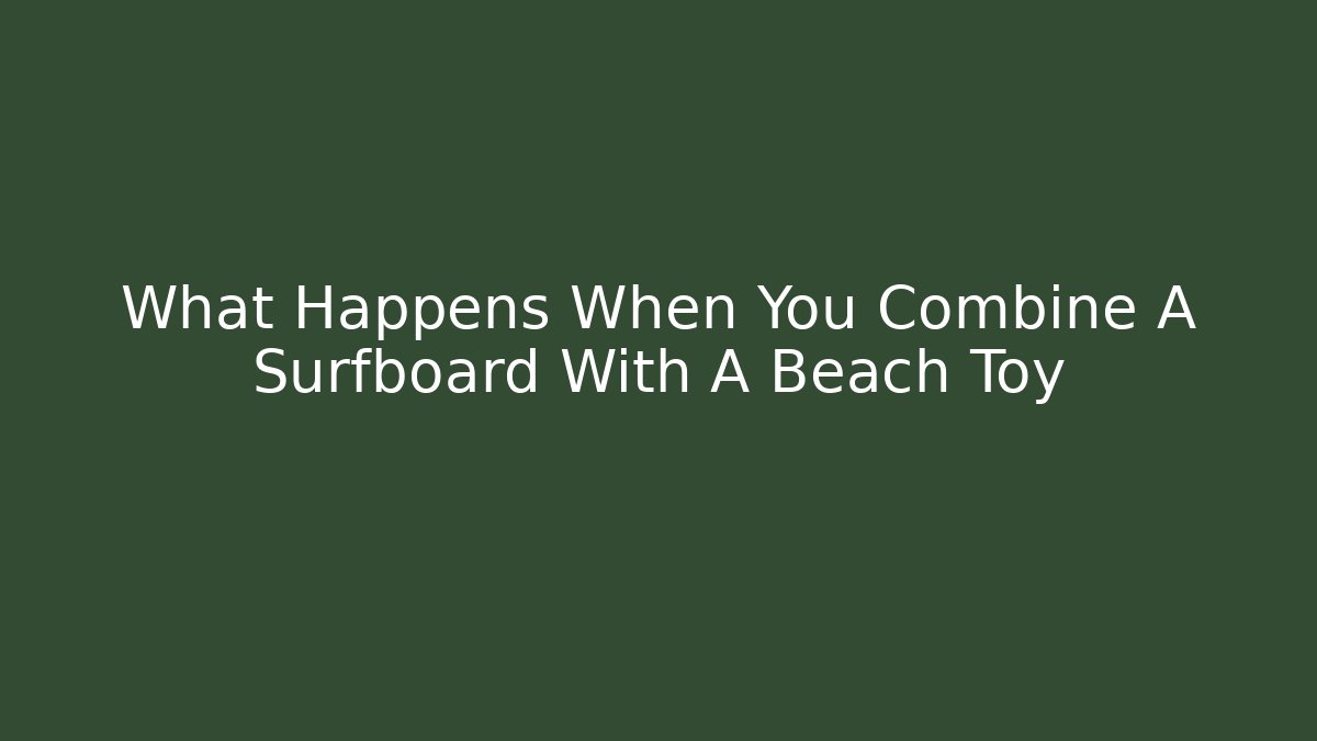 What Happens When You Combine A Surfboard With A Beach Toy