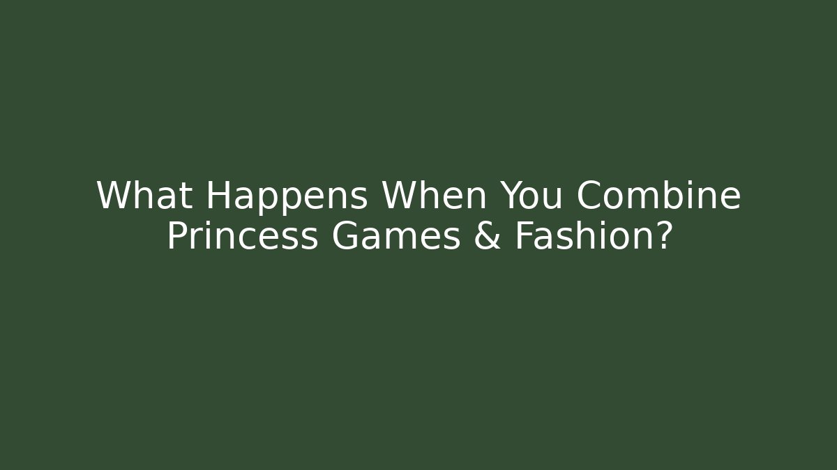 What Happens When You Combine Princess Games & Fashion?