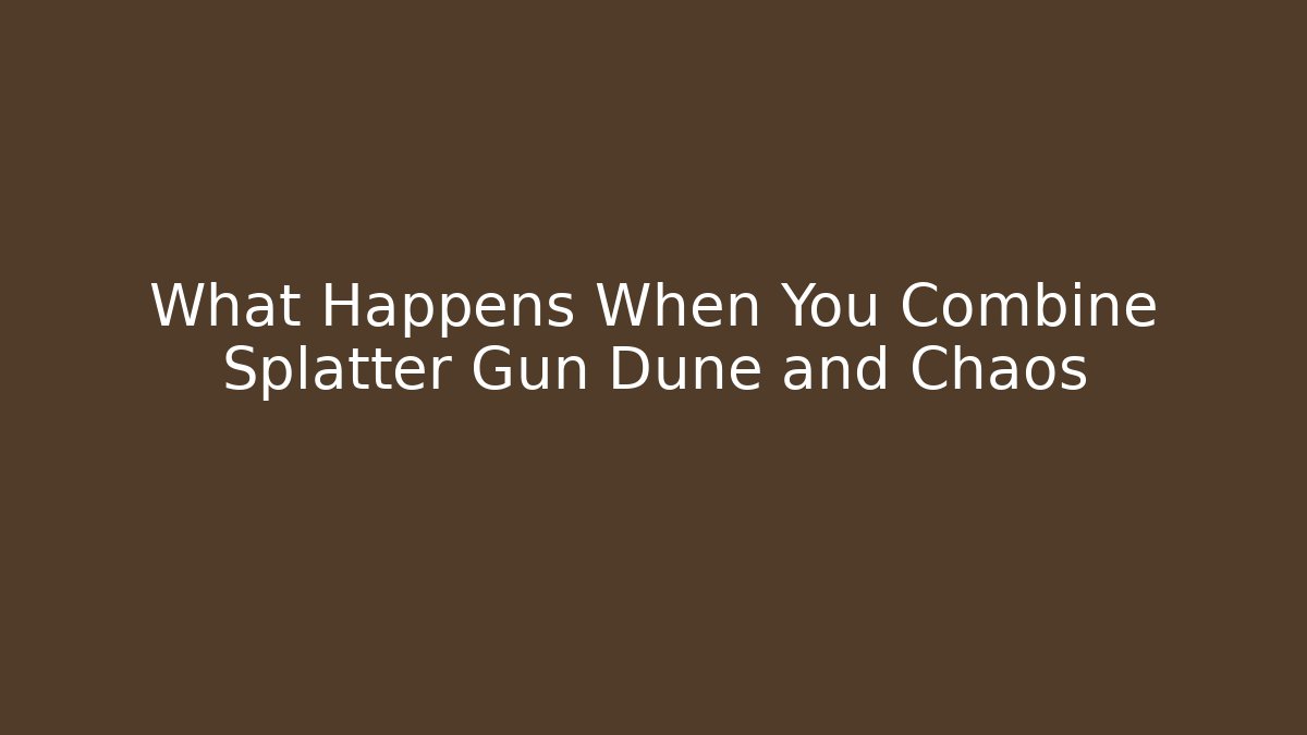 What Happens When You Combine Splatter Gun Dune and Chaos