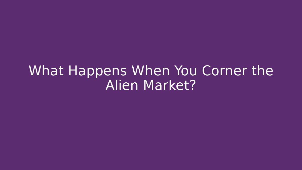 What Happens When You Corner the Alien Market?
