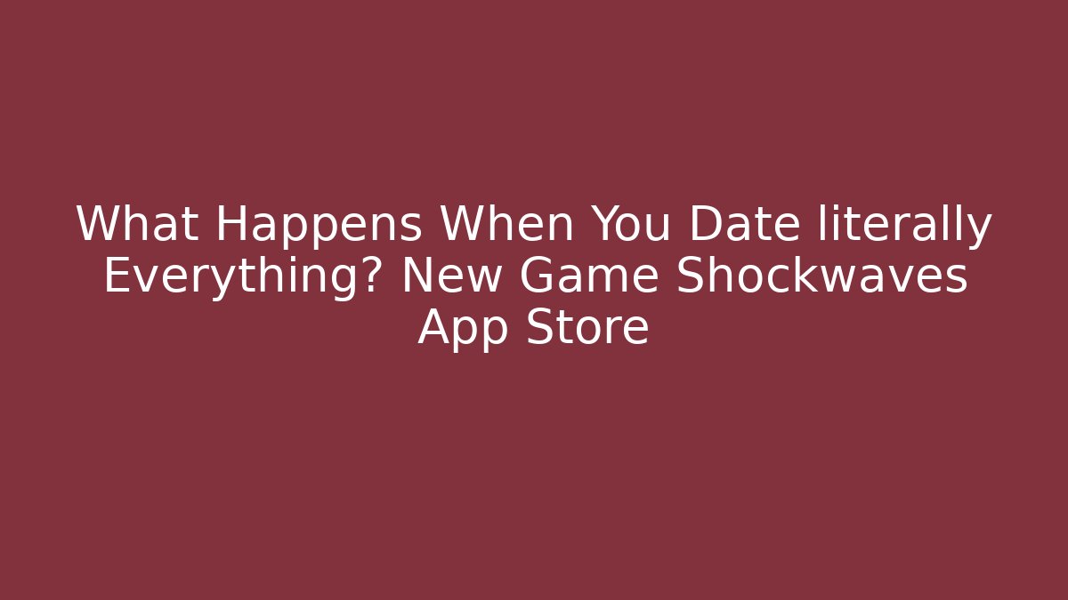 What Happens When You Date literally Everything? New Game Shockwaves App Store