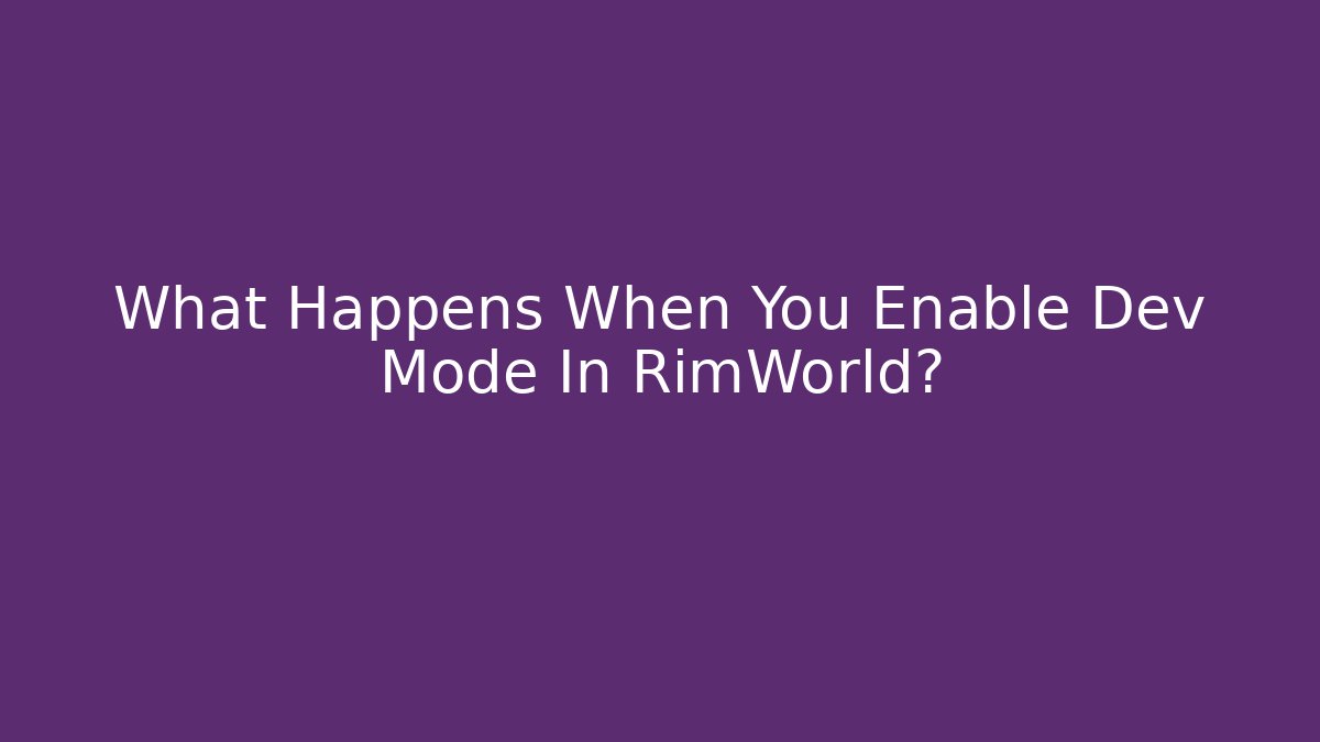 What Happens When You Enable Dev Mode In RimWorld?