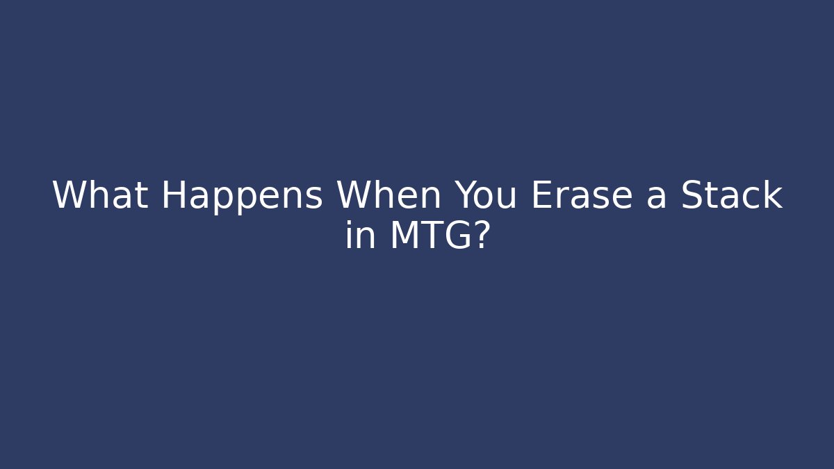 What Happens When You Erase a Stack in MTG?