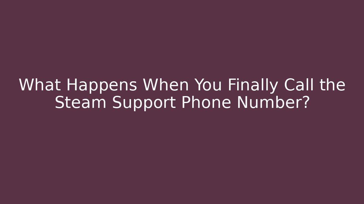 What Happens When You Finally Call the Steam Support Phone Number?