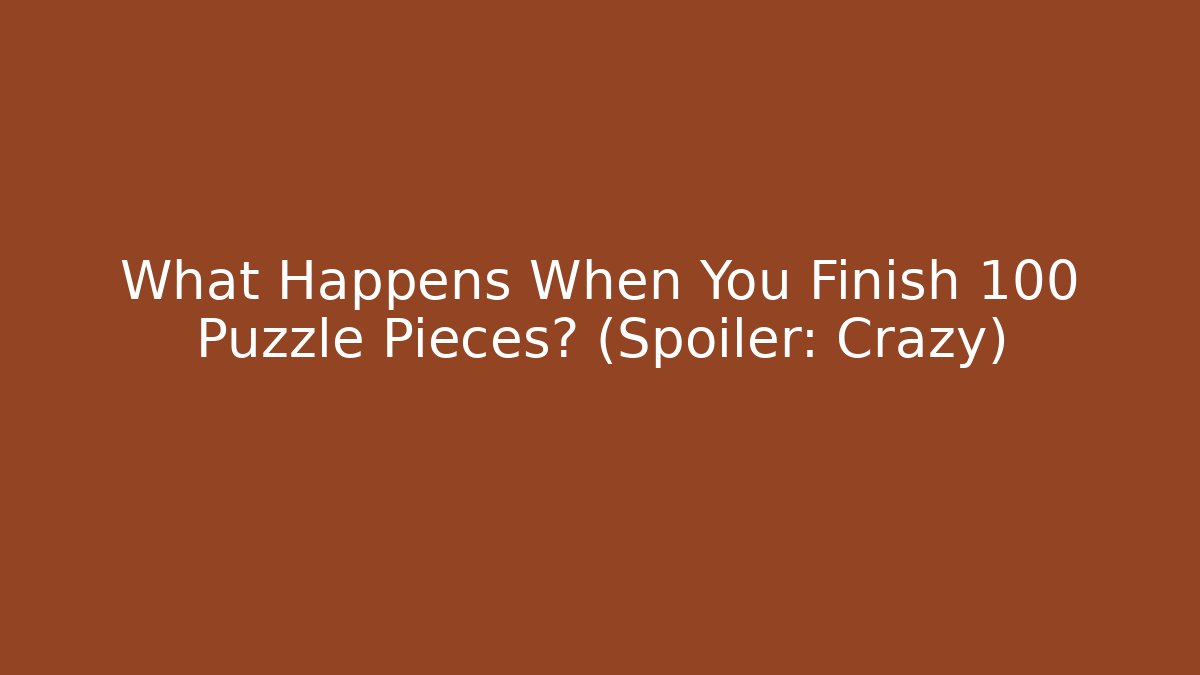 What Happens When You Finish 100 Puzzle Pieces? (Spoiler: Crazy)