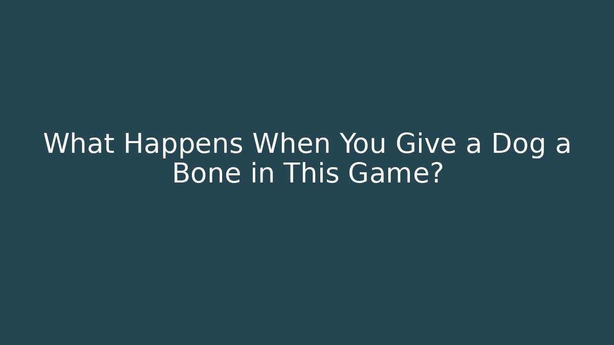 What Happens When You Give a Dog a Bone in This Game?