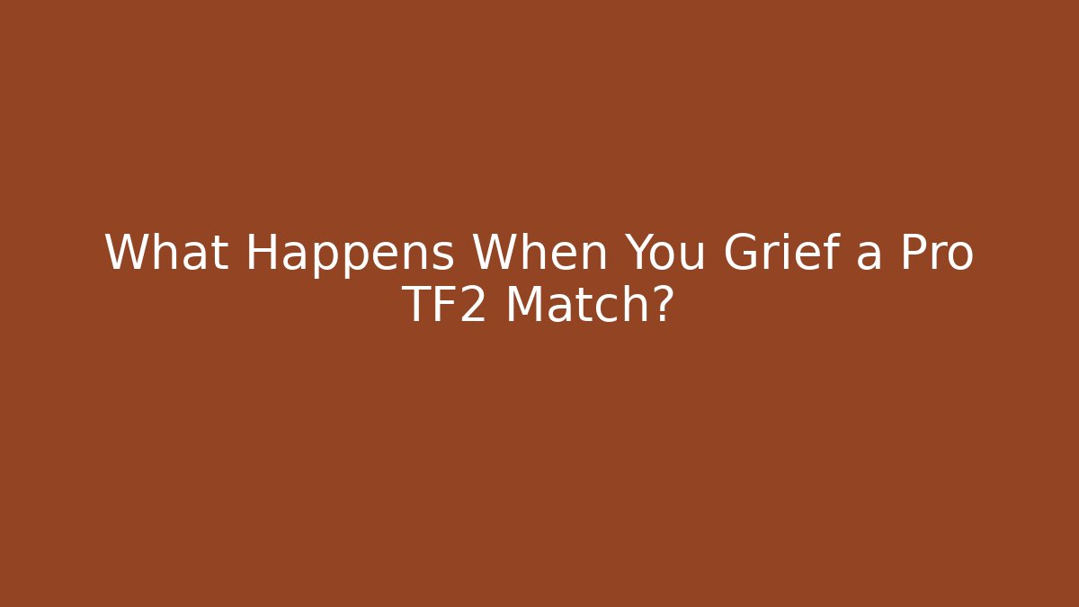 What Happens When You Grief a Pro TF2 Match?