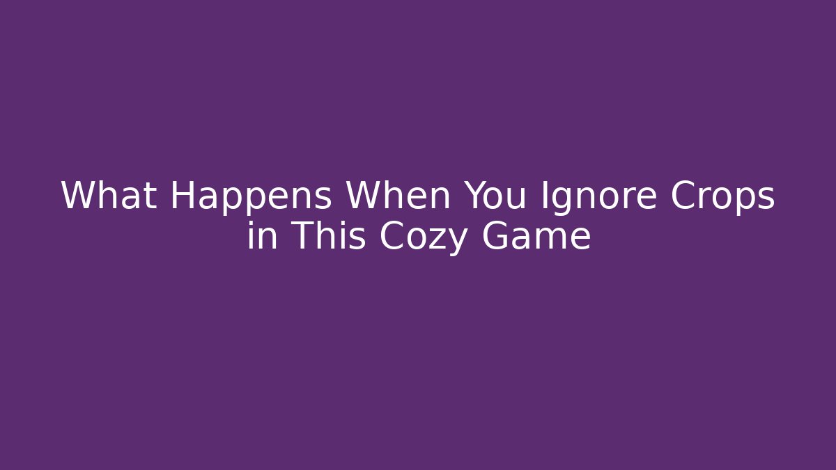 What Happens When You Ignore Crops in This Cozy Game