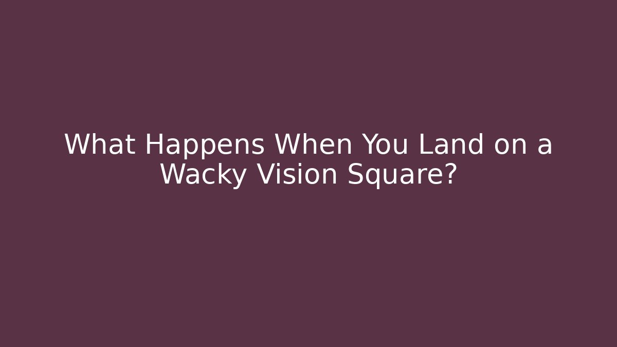 What Happens When You Land on a Wacky Vision Square? - Método de Aprovação