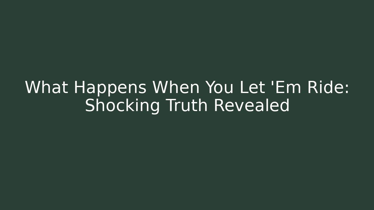 What Happens When You Let 'Em Ride: Shocking Truth Revealed - Método de Aprovação