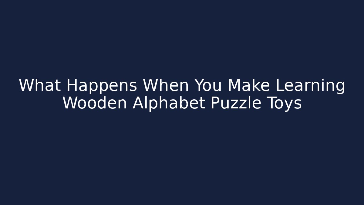 What Happens When You Make Learning Wooden Alphabet Puzzle Toys