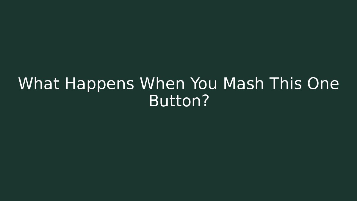 What Happens When You Mash This One Button?