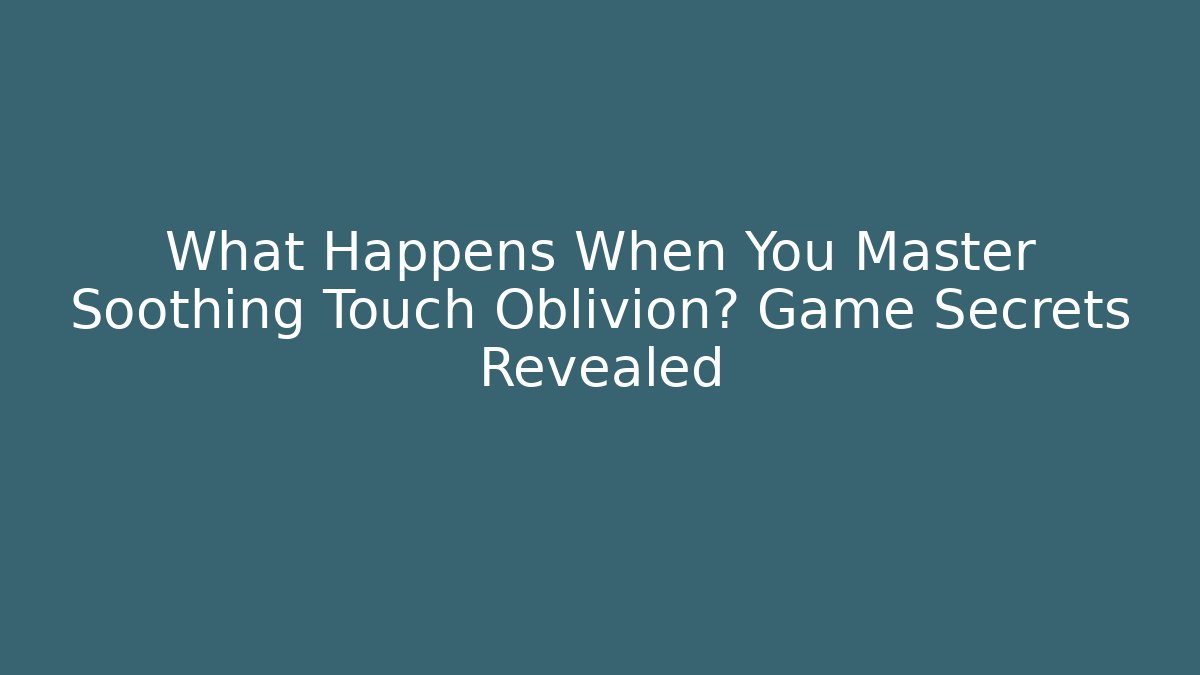 What Happens When You Master Soothing Touch Oblivion? Game Secrets Revealed