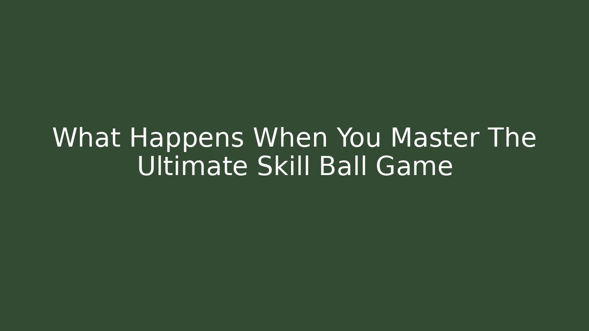 What Happens When You Master The Ultimate Skill Ball Game