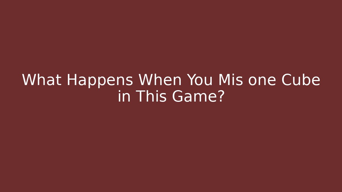 What Happens When You Mis one Cube in This Game?