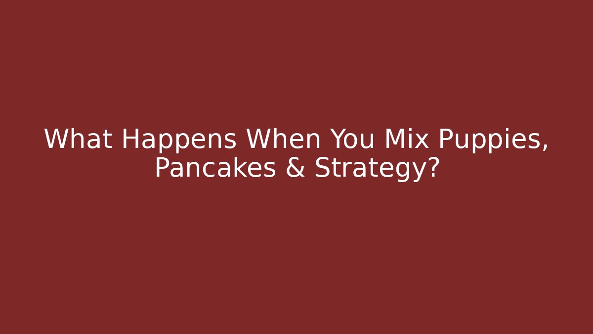 What Happens When You Mix Puppies, Pancakes & Strategy?
