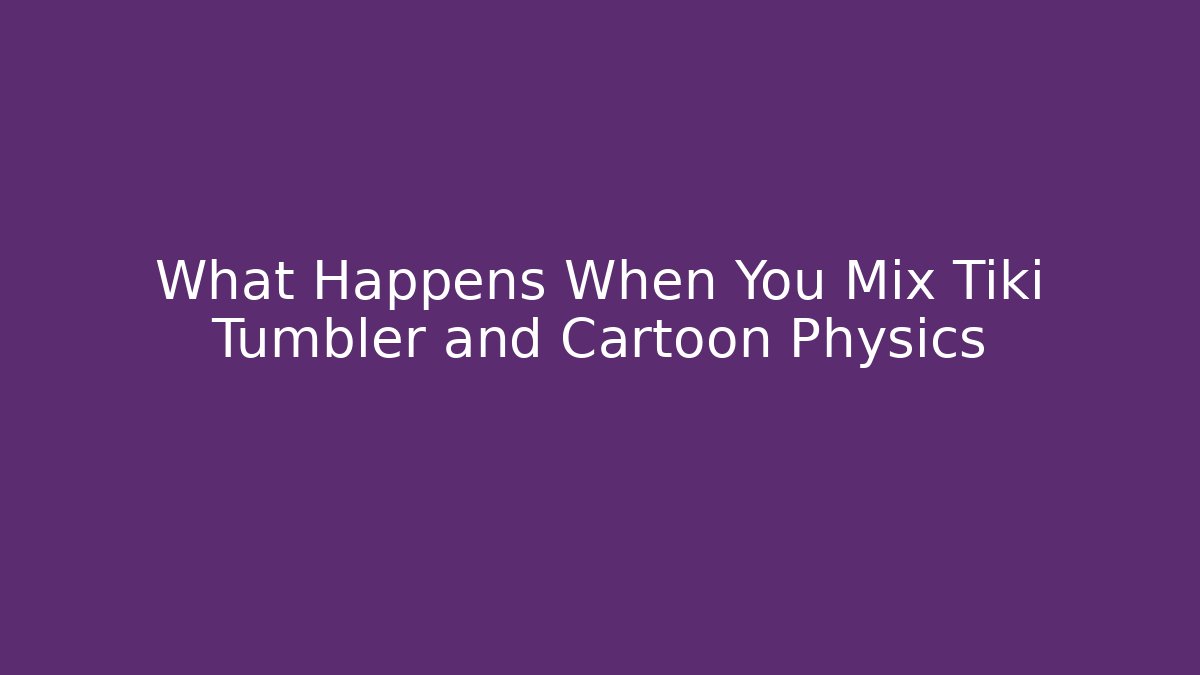 What Happens When You Mix Tiki Tumbler and Cartoon Physics