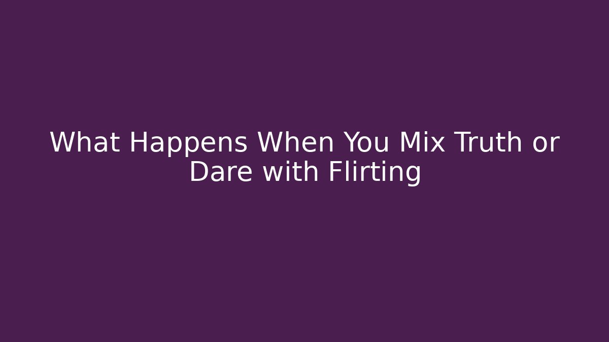 What Happens When You Mix Truth or Dare with Flirting