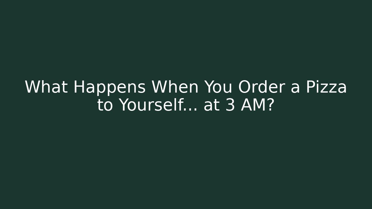 What Happens When You Order a Pizza to Yourself… at 3 AM?