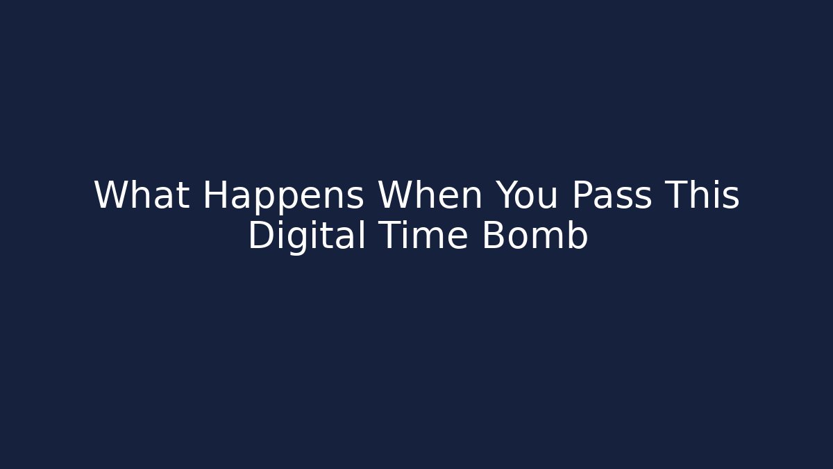 What Happens When You Pass This Digital Time Bomb