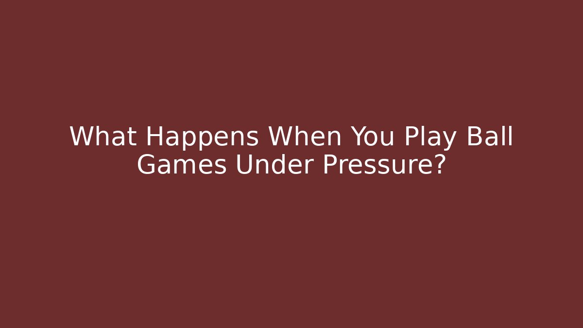 What Happens When You Play Ball Games Under Pressure? - Método de Aprovação