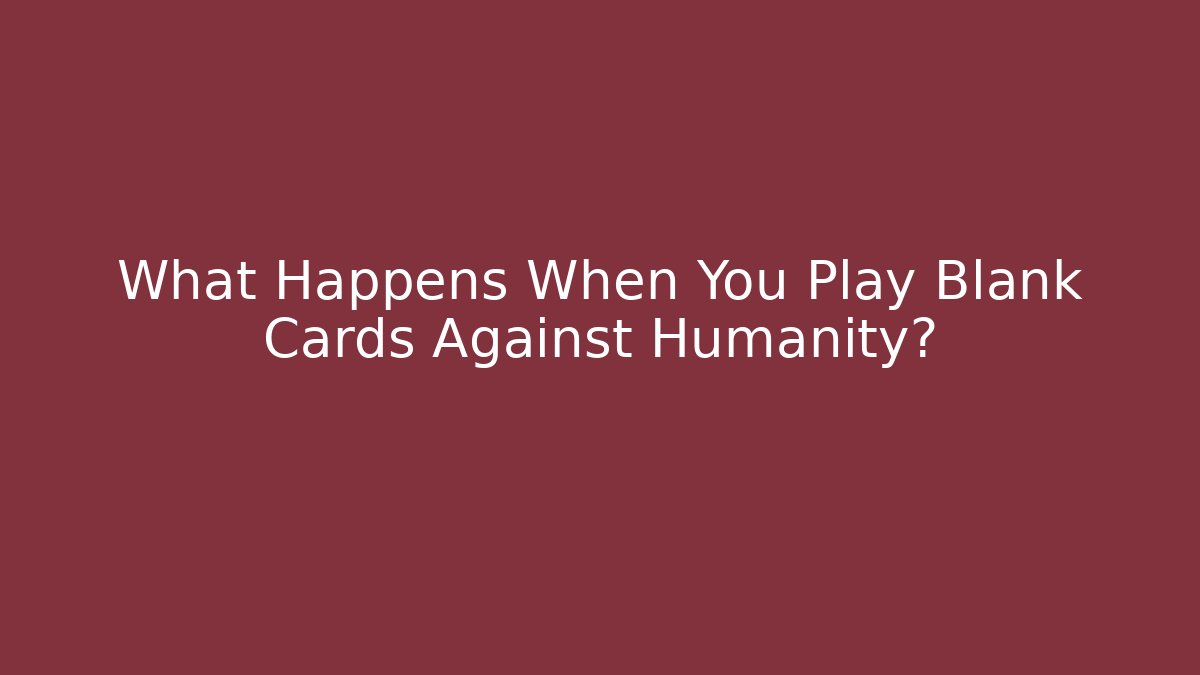What Happens When You Play Blank Cards Against Humanity?