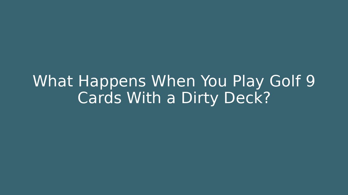 What Happens When You Play Golf 9 Cards With a Dirty Deck?