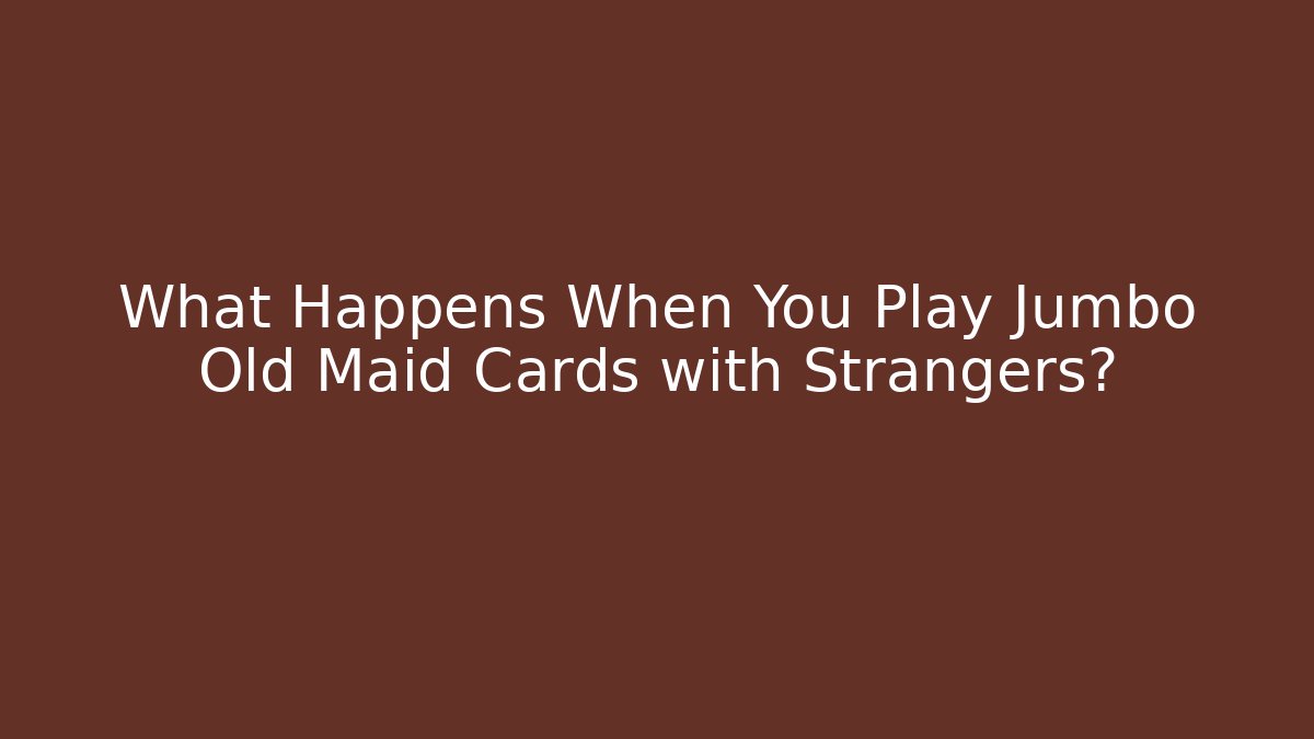 What Happens When You Play Jumbo Old Maid Cards with Strangers?