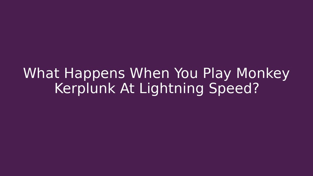 What Happens When You Play Monkey Kerplunk At Lightning Speed?