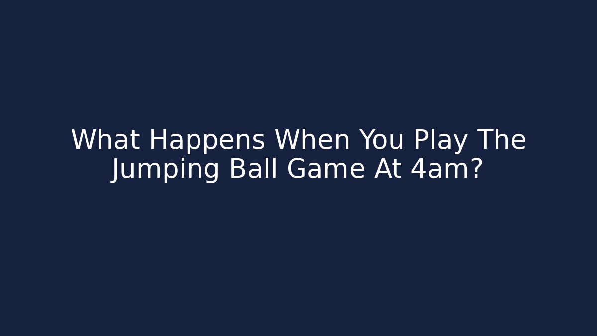 What Happens When You Play The Jumping Ball Game At 4am?