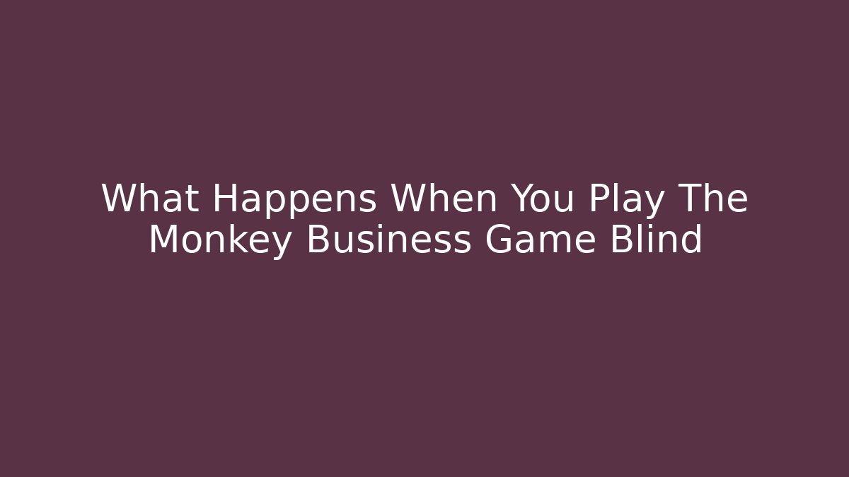 What Happens When You Play The Monkey Business Game Blind