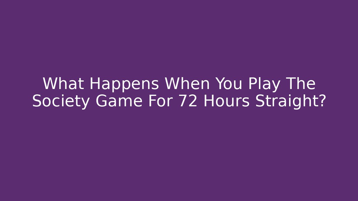 What Happens When You Play The Society Game For 72 Hours Straight?