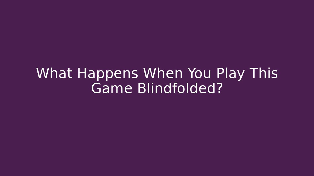 What Happens When You Play This Game Blindfolded?