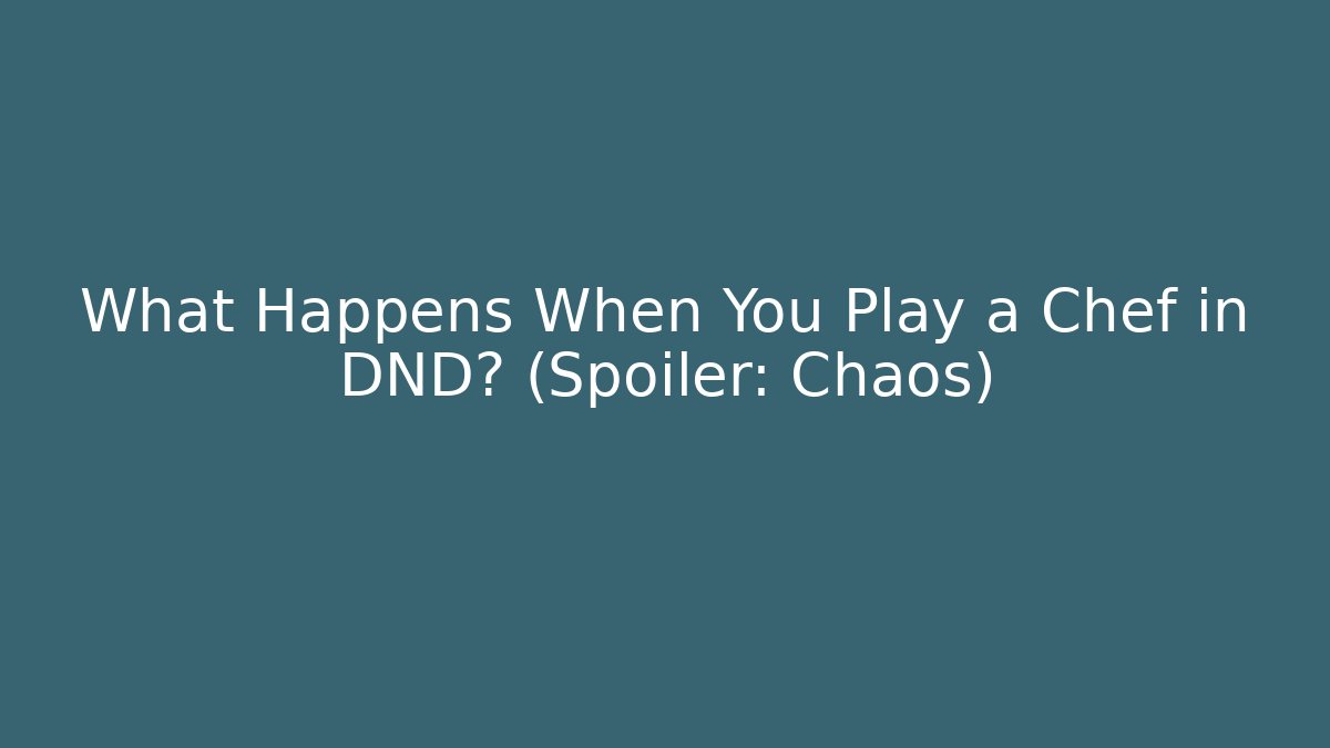 What Happens When You Play a Chef in DND? (Spoiler: Chaos)