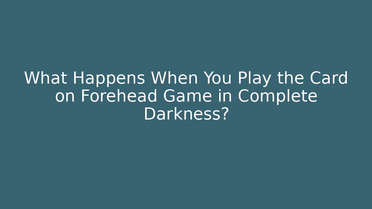 What Happens When You Play the Card on Forehead Game in Complete Darkness?