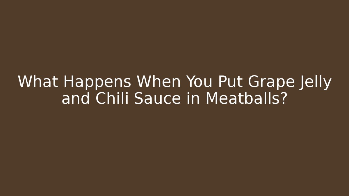 What Happens When You Put Grape Jelly and Chili Sauce in Meatballs?